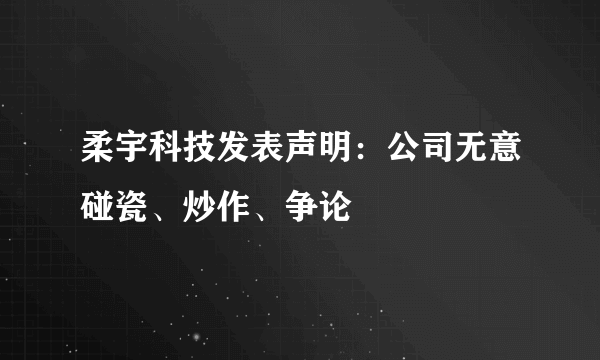 柔宇科技发表声明：公司无意碰瓷、炒作、争论