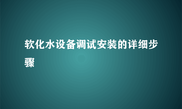 软化水设备调试安装的详细步骤