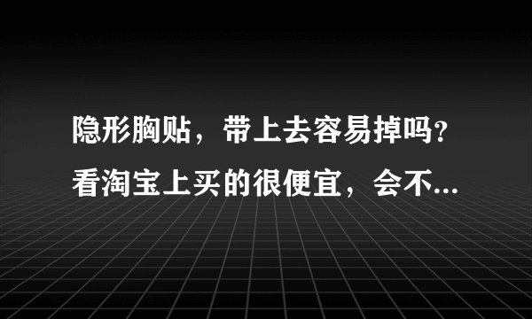 隐形胸贴，带上去容易掉吗？看淘宝上买的很便宜，会不会很容易掉下来啊？