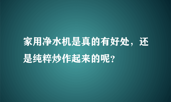 家用净水机是真的有好处，还是纯粹炒作起来的呢？