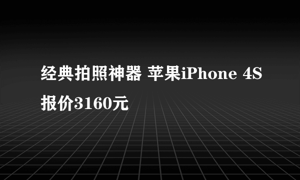 经典拍照神器 苹果iPhone 4S报价3160元