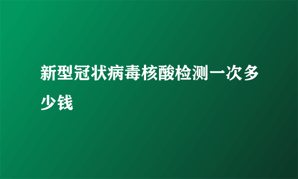 新型冠状病毒核酸检测一次多少钱