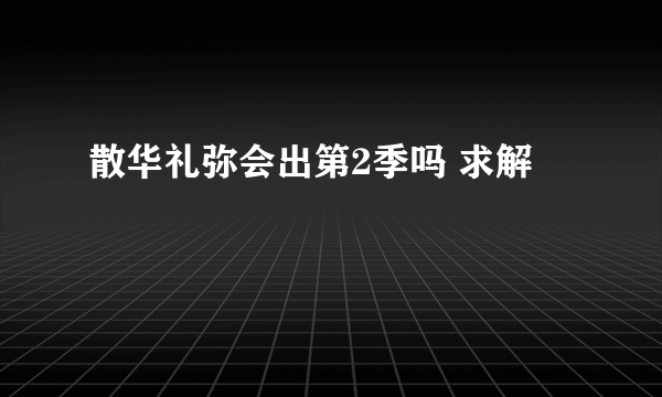 散华礼弥会出第2季吗 求解