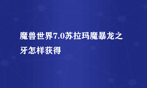 魔兽世界7.0苏拉玛魔暴龙之牙怎样获得