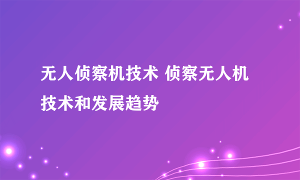 无人侦察机技术 侦察无人机技术和发展趋势