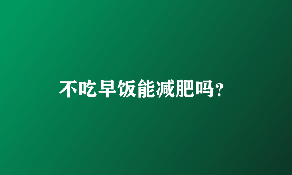 不吃早饭能减肥吗？