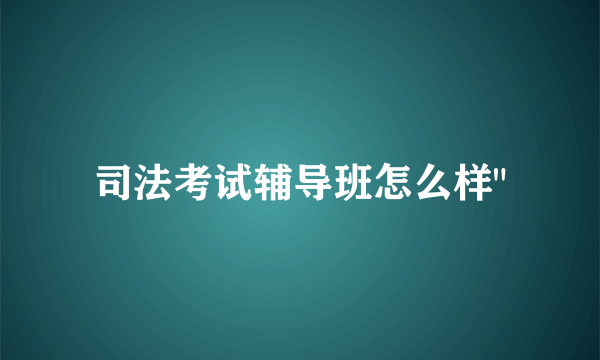 司法考试辅导班怎么样