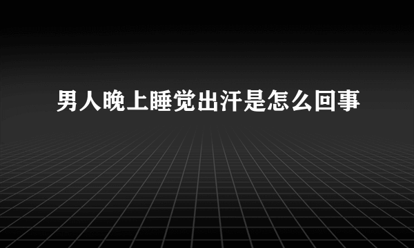 男人晚上睡觉出汗是怎么回事