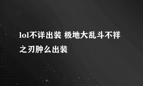 lol不详出装 极地大乱斗不祥之刃肿么出装