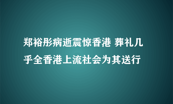 郑裕彤病逝震惊香港 葬礼几乎全香港上流社会为其送行