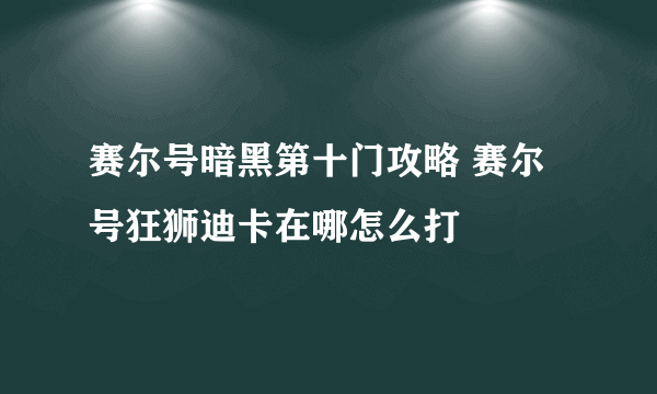 赛尔号暗黑第十门攻略 赛尔号狂狮迪卡在哪怎么打