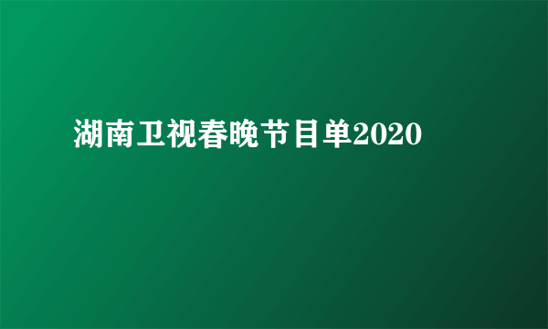 湖南卫视春晚节目单2020