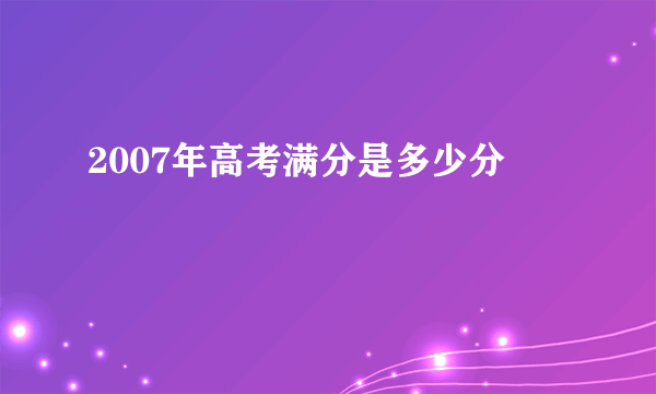 2007年高考满分是多少分