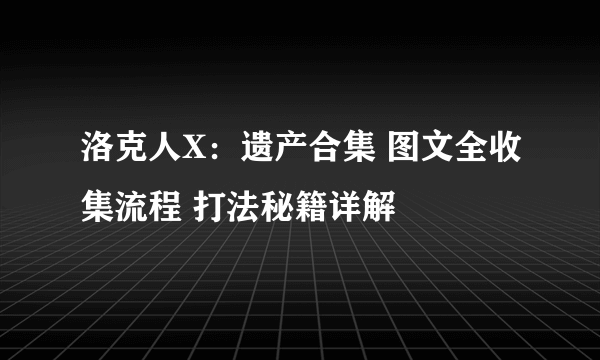 洛克人X：遗产合集 图文全收集流程 打法秘籍详解