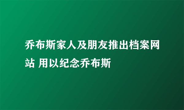 乔布斯家人及朋友推出档案网站 用以纪念乔布斯