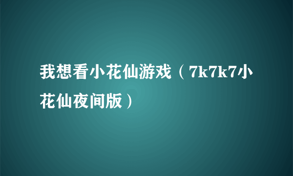 我想看小花仙游戏（7k7k7小花仙夜间版）