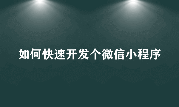 如何快速开发个微信小程序