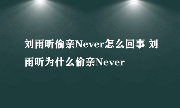 刘雨昕偷亲Never怎么回事 刘雨昕为什么偷亲Never