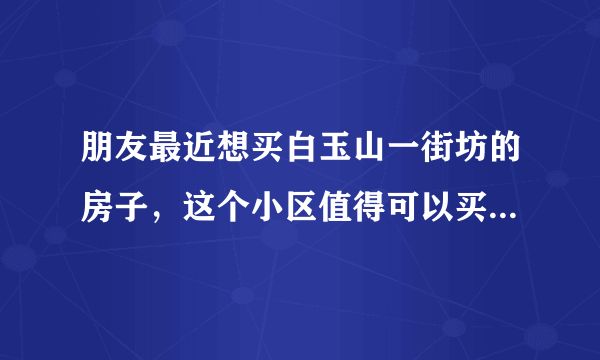 朋友最近想买白玉山一街坊的房子，这个小区值得可以买吗？有什么需要注意的吗？