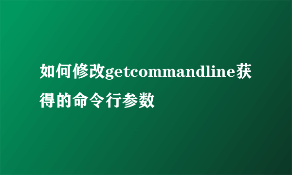 如何修改getcommandline获得的命令行参数