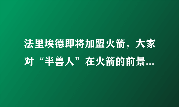 法里埃德即将加盟火箭，大家对“半兽人”在火箭的前景如何看待？有什么期待？