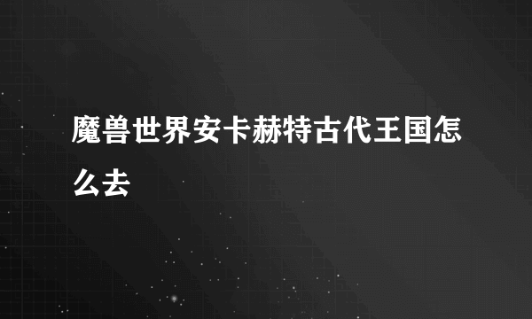 魔兽世界安卡赫特古代王国怎么去