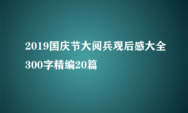 2019国庆节大阅兵观后感大全300字精编20篇