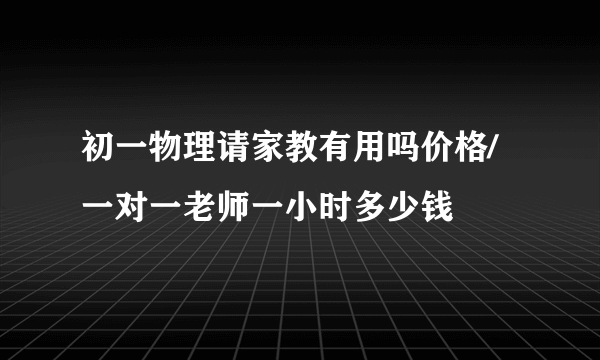 初一物理请家教有用吗价格/一对一老师一小时多少钱