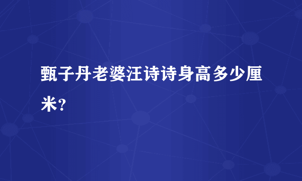 甄子丹老婆汪诗诗身高多少厘米？