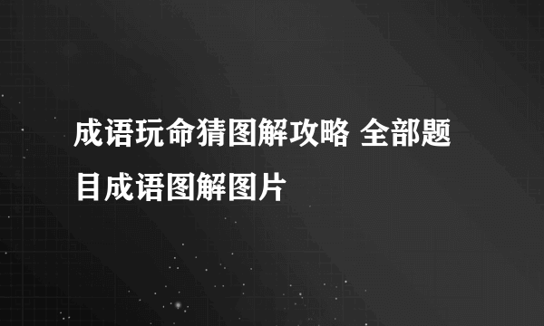 成语玩命猜图解攻略 全部题目成语图解图片