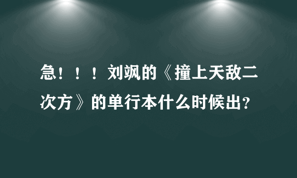 急！！！刘飒的《撞上天敌二次方》的单行本什么时候出？