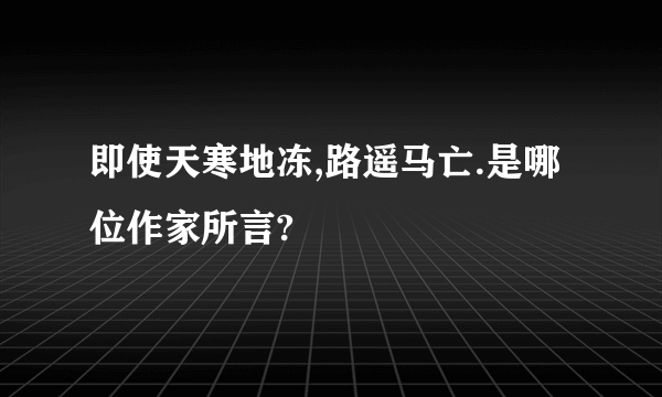 即使天寒地冻,路遥马亡.是哪位作家所言?