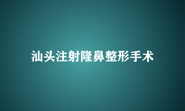 汕头注射隆鼻整形手术