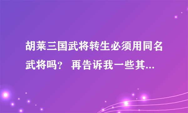 胡莱三国武将转生必须用同名武将吗？ 再告诉我一些其他的武将转生技巧。