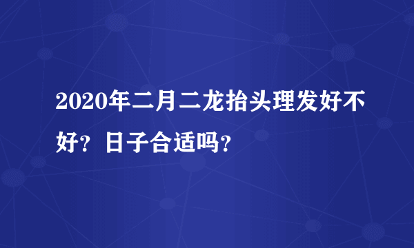 2020年二月二龙抬头理发好不好？日子合适吗？