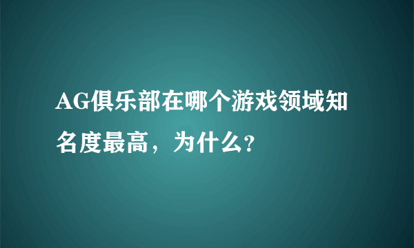 AG俱乐部在哪个游戏领域知名度最高，为什么？