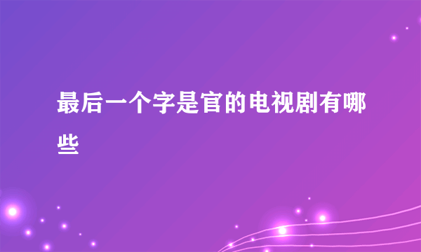 最后一个字是官的电视剧有哪些