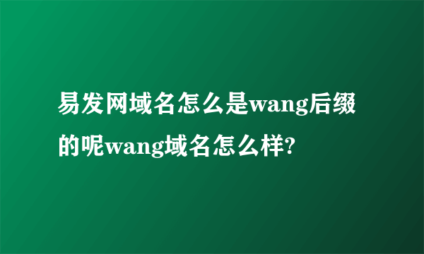 易发网域名怎么是wang后缀的呢wang域名怎么样?