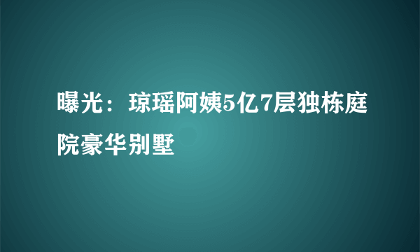 曝光：琼瑶阿姨5亿7层独栋庭院豪华别墅