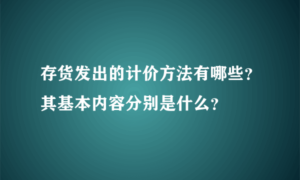 存货发出的计价方法有哪些？其基本内容分别是什么？