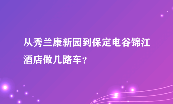 从秀兰康新园到保定电谷锦江酒店做几路车？