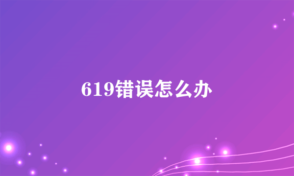 619错误怎么办