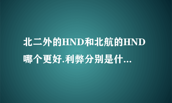 北二外的HND和北航的HND哪个更好.利弊分别是什么. 麻烦了解详情的人或学长学姐解答一下.感谢