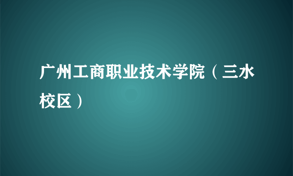 广州工商职业技术学院（三水校区）