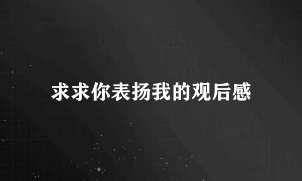 求求你表扬我的观后感