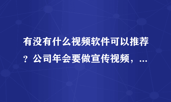 有没有什么视频软件可以推荐？公司年会要做宣传视频，方便简单的，小白就能用？