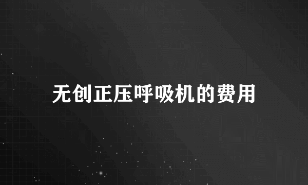 无创正压呼吸机的费用