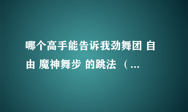 哪个高手能告诉我劲舞团 自由 魔神舞步 的跳法 （就是L6-L9的）