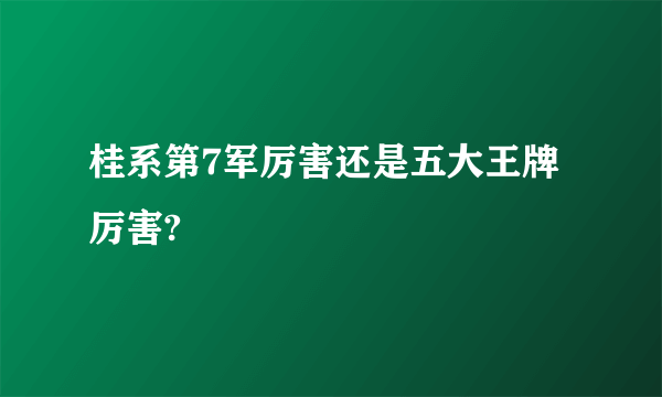 桂系第7军厉害还是五大王牌厉害?