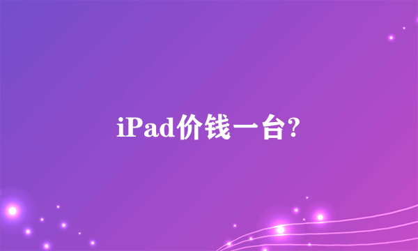 iPad价钱一台?